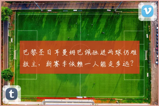 巴黎圣日耳曼姆巴佩独进两球仍难救主，新赛季依赖一人能走多远？